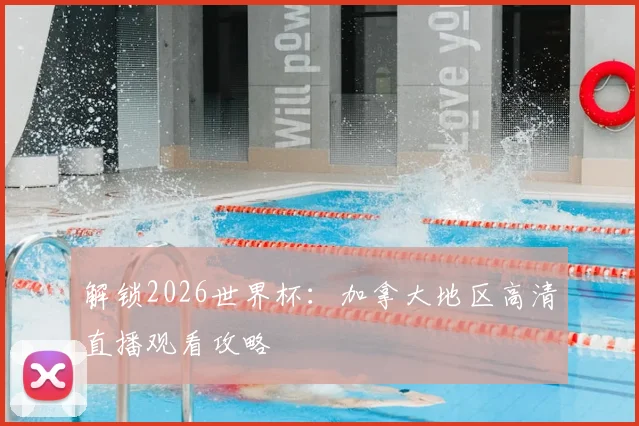 解锁2026世界杯:加拿大地区高清直播观看攻略