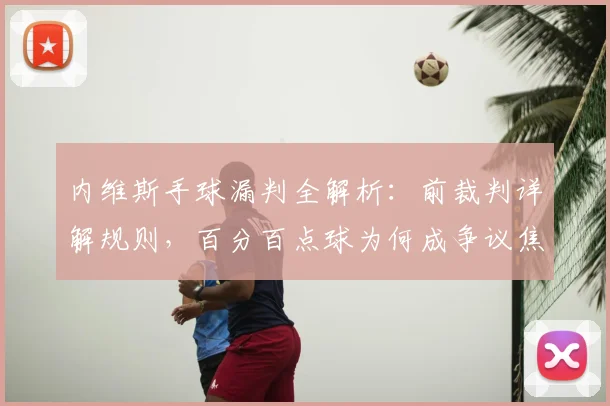 内维斯手球漏判全解析:前裁判详解规则,百分百点球为何成争议焦点