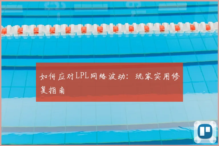 如何应对LPL网络波动：玩家实用修复指南