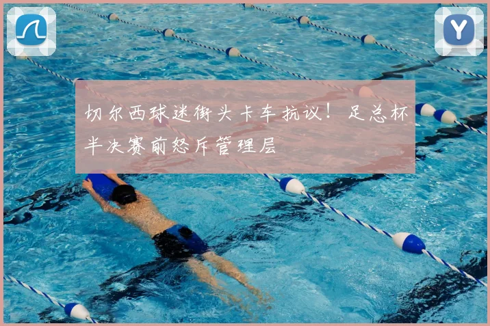 切尔西球迷街头卡车抗议！足总杯半决赛前怒斥管理层