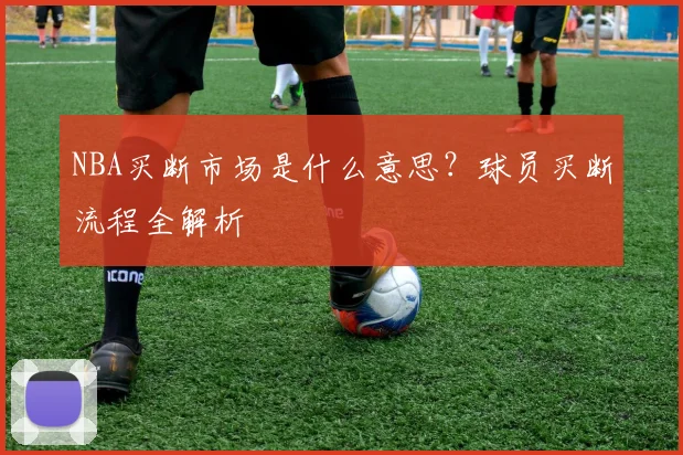 NBA买断市场是什么意思？球员买断流程全解析