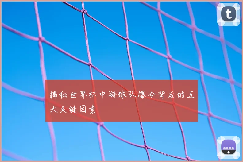 揭秘世界杯中游球队爆冷背后的五大关键因素