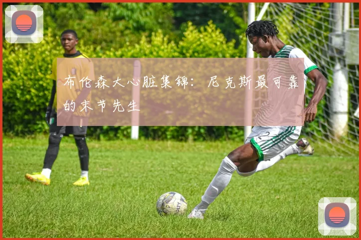 布伦森大心脏集锦:尼克斯最可靠的末节先生