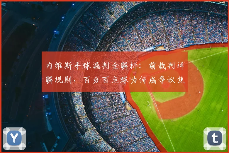 内维斯手球漏判全解析：前裁判详解规则，百分百点球为何成争议焦点