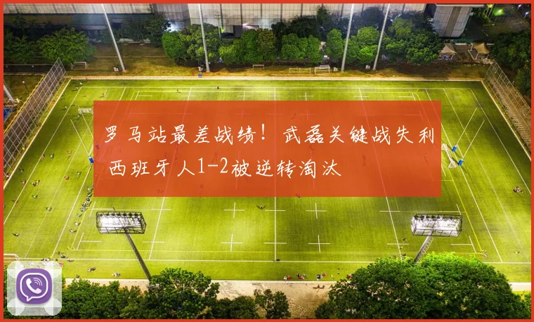 罗马站最差战绩!武磊关键战失利 西班牙人1-2被逆转淘汰