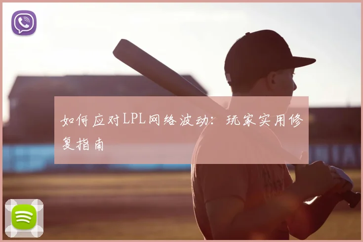 如何应对LPL网络波动：玩家实用修复指南
