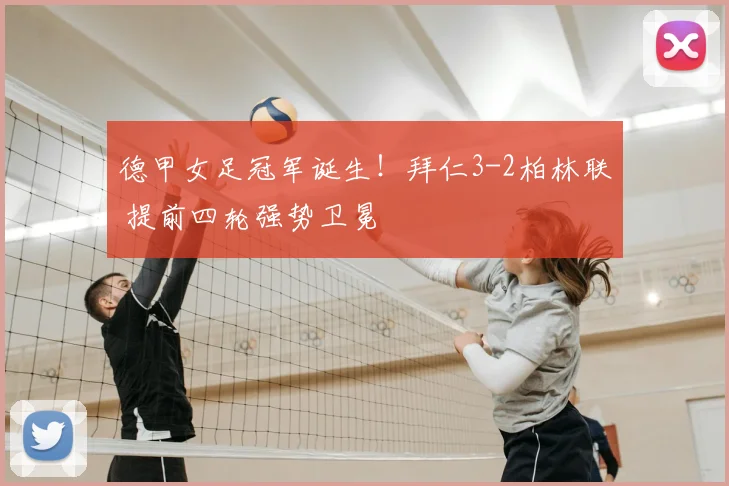 德甲女足冠军诞生!拜仁3-2柏林联 提前四轮强势卫冕