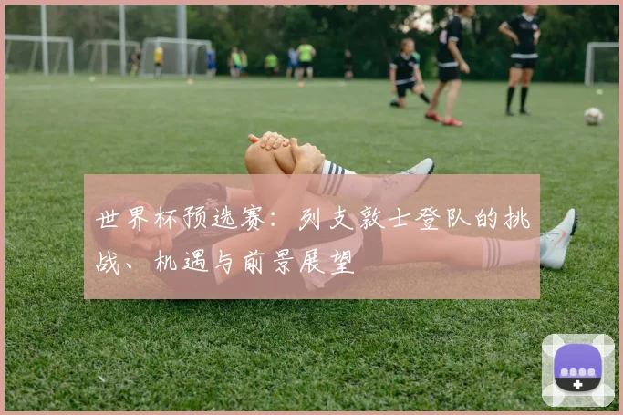 世界杯预选赛:列支敦士登队的挑战、机遇与前景展望