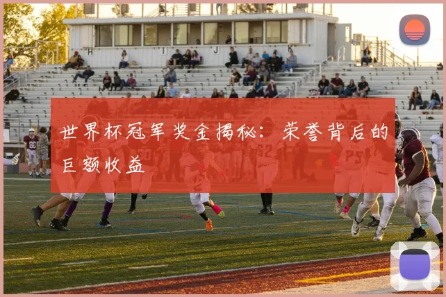 世界杯冠军奖金揭秘:荣誉背后的巨额收益