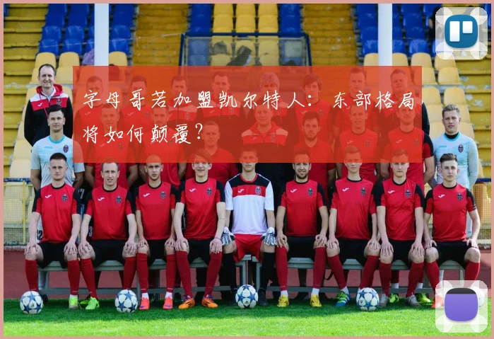 字母哥若加盟凯尔特人:东部格局将如何颠覆?