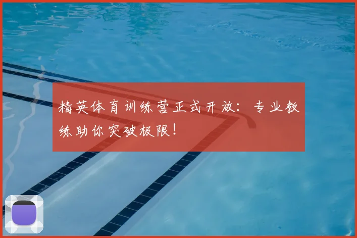 精英体育训练营正式开放:专业教练助你突破极限!