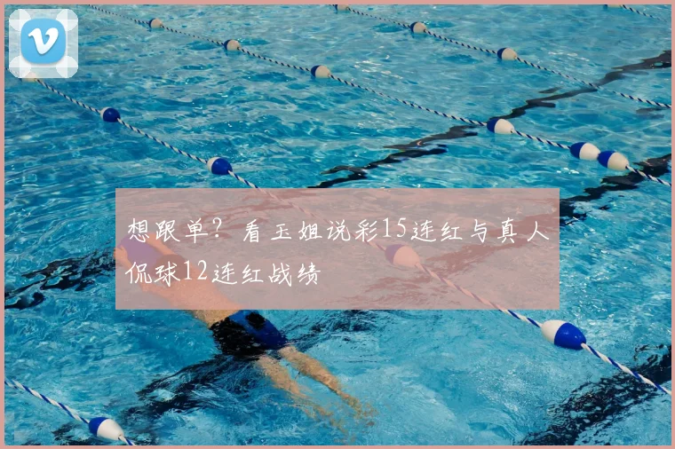 想跟单?看玉姐说彩15连红与真人侃球12连红战绩