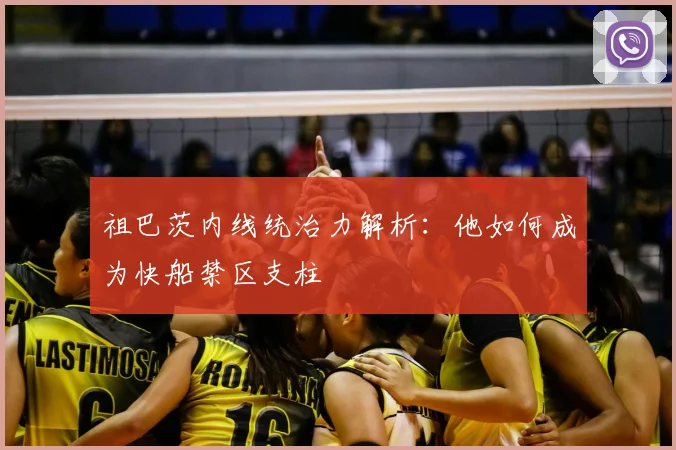 祖巴茨内线统治力解析:他如何成为快船禁区支柱