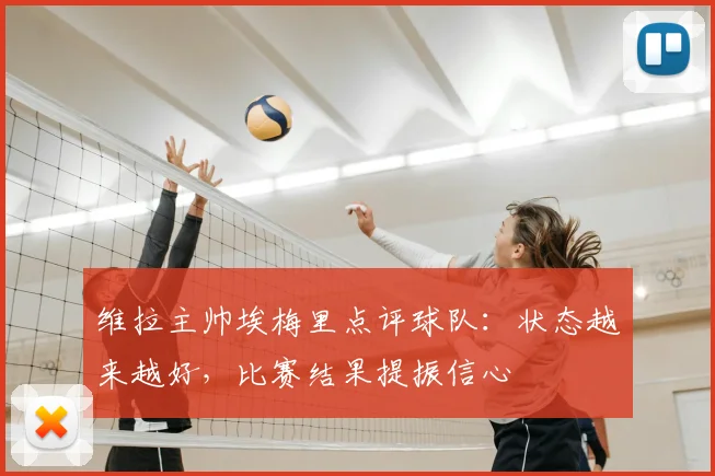 维拉主帅埃梅里点评球队：状态越来越好，比赛结果提振信心
