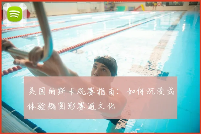 美国纳斯卡观赛指南：如何沉浸式体验椭圆形赛道文化