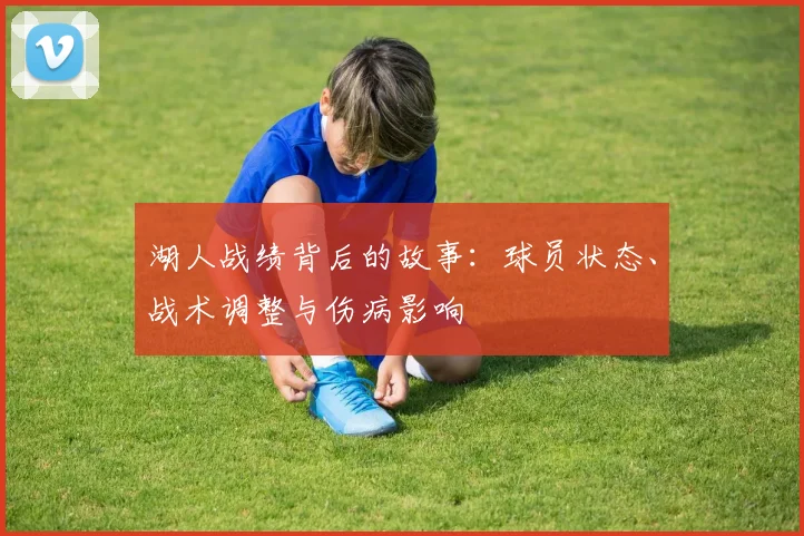 湖人战绩背后的故事：球员状态、战术调整与伤病影响
