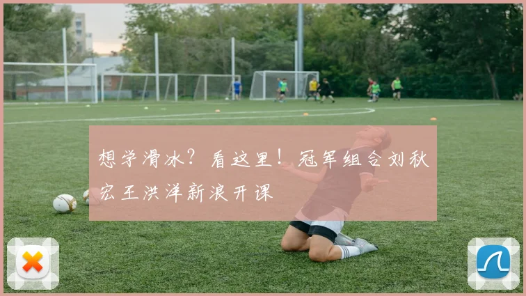 想学滑冰?看这里!冠军组合刘秋宏王洪洋新浪开课