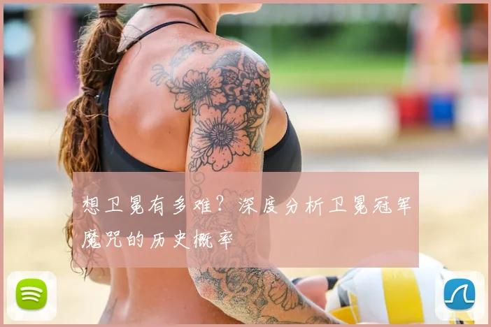 想卫冕有多难?深度分析卫冕冠军魔咒的历史概率